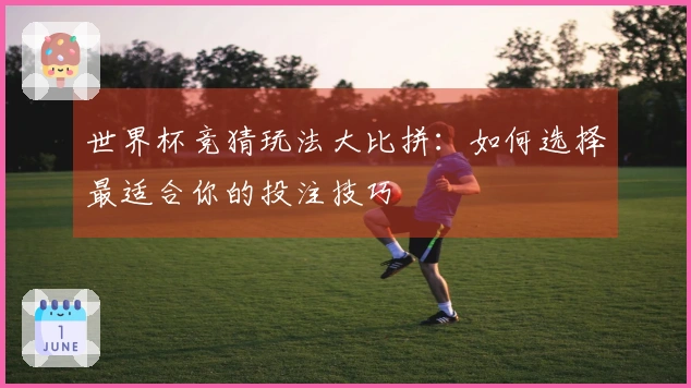 世界杯竞猜玩法大比拼：如何选择最适合你的投注技巧