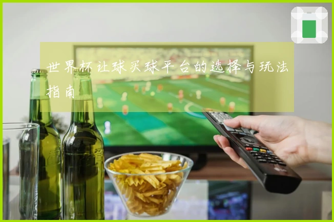 世界杯让球买球平台的选择与玩法指南